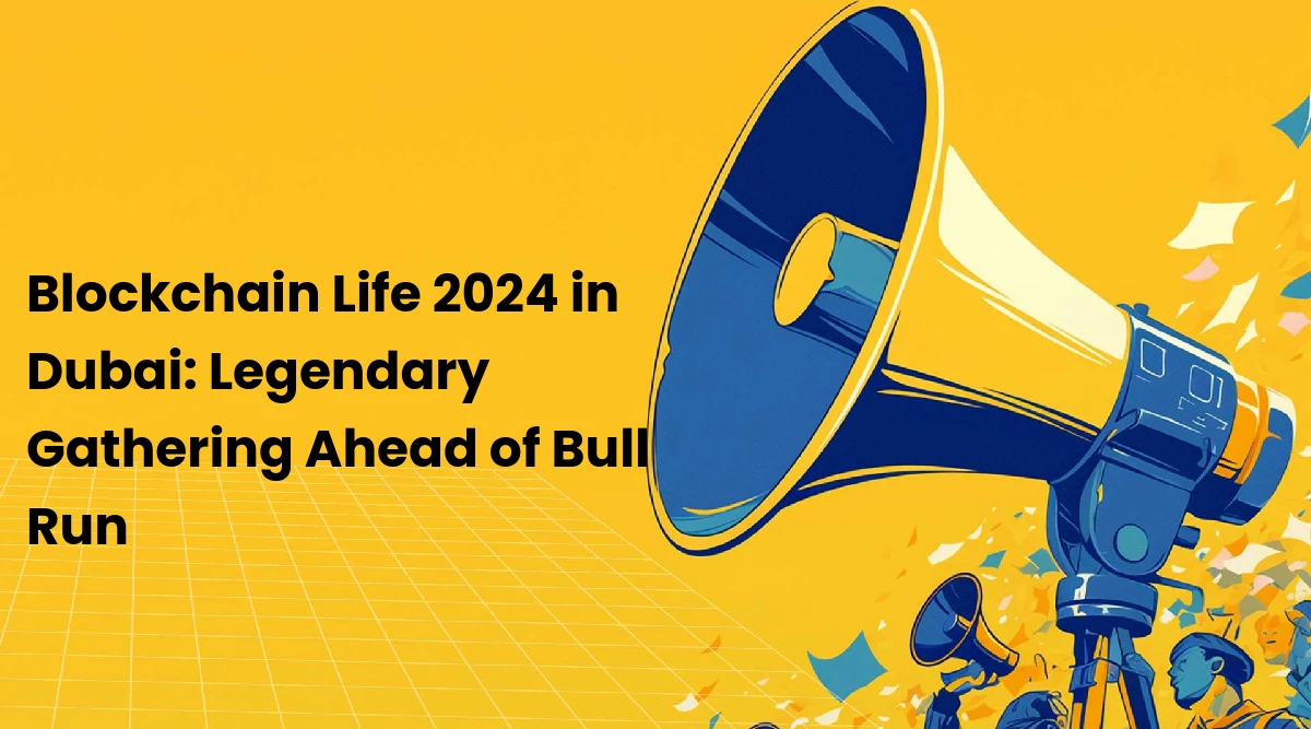 Blockchain Life 2024 in Dubai: Legendary Gathering Ahead of Bull Run